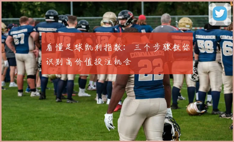 看懂足球凯利指数:三个步骤教你识别高价值投注机会