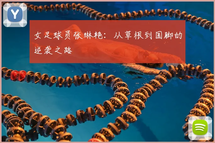 女足球员张琳艳：从草根到国脚的逆袭之路