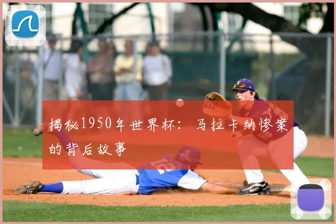 揭秘1950年世界杯:马拉卡纳惨案的背后故事
