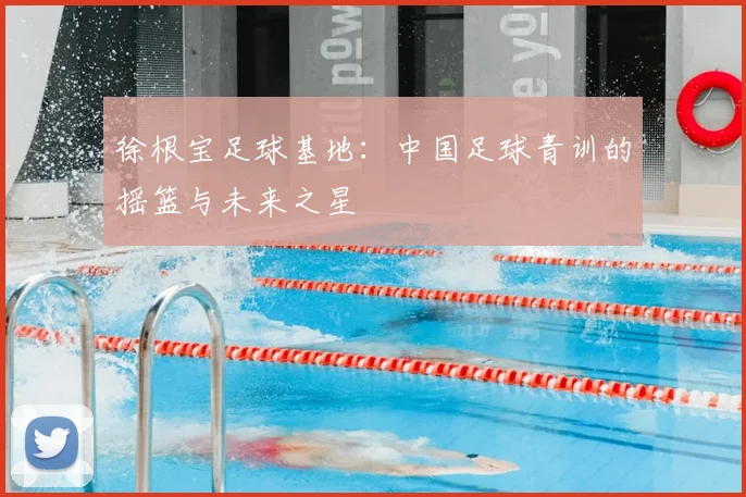 徐根宝足球基地:中国足球青训的摇篮与未来之星