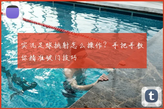 实况足球挑射怎么操作？手把手教你精准破门技巧