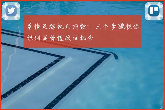 看懂足球凯利指数：三个步骤教你识别高价值投注机会