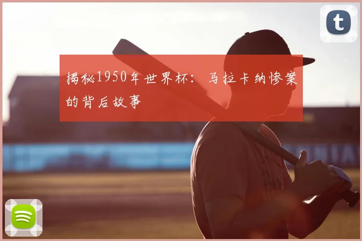 揭秘1950年世界杯：马拉卡纳惨案的背后故事