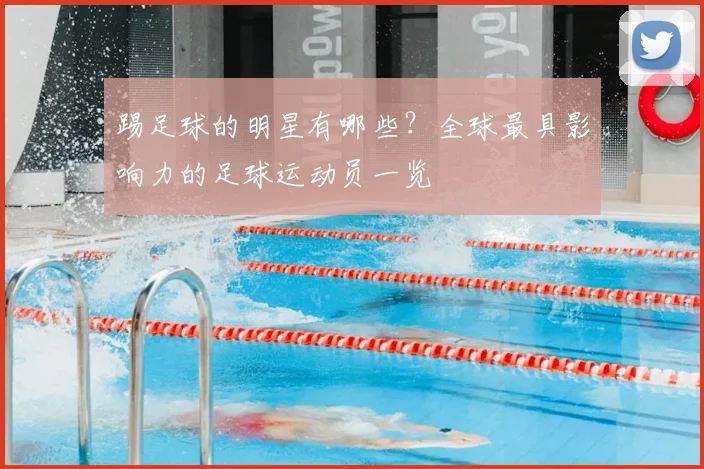 踢足球的明星有哪些？全球最具影响力的足球运动员一览