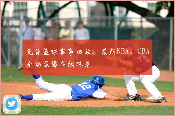 免费篮球赛事回放:最新NBA、CBA全场录像在线观看