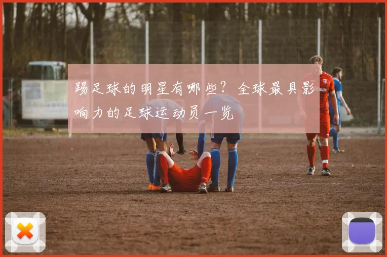 踢足球的明星有哪些？全球最具影响力的足球运动员一览